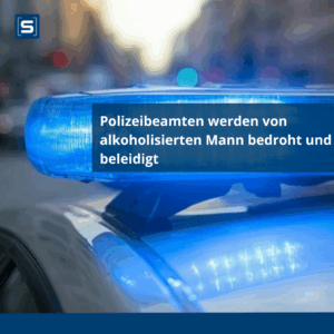 Polizeibeamten werden von alkoholisierten Mann bedroht und beleidigt